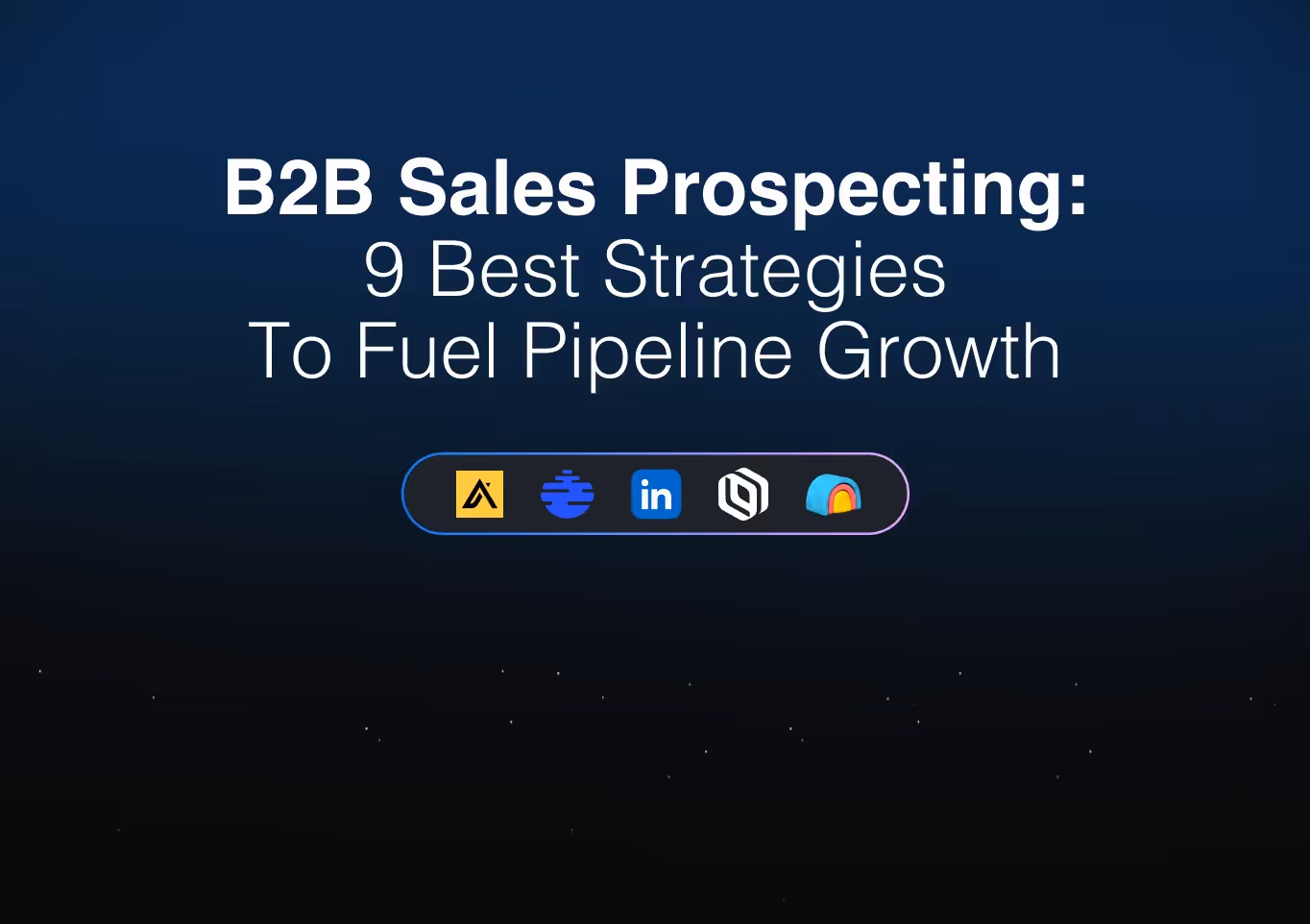 B2B Sales Prospecting: 9 Best Strategies To Fuel Pipeline Growth