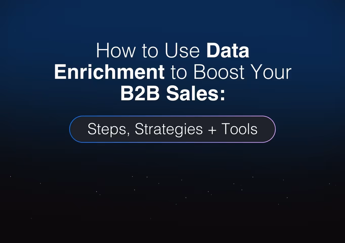 How to Use Data Enrichment Services to Boost Your B2B Sales: Steps, Strategies + Tools
